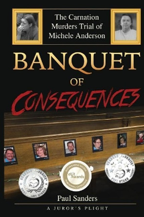 Banquet of Consequences: A Juror's Plight: The Carnation Murders Trial of Michele Anderson by Paul Sanders 9781728741680