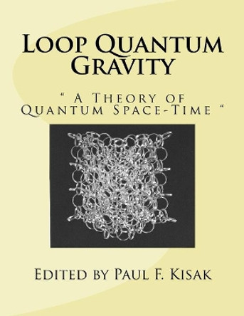 Loop Quantum Gravity: &quot; A Theory of Quantum Space-Time &quot; by Edited by Paul F Kisak 9781539446460