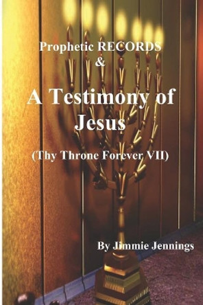 Prophetic Records & a Testimony of Jesus: Thy Throne Forever VII by Jimmie Jennings 9781729637302