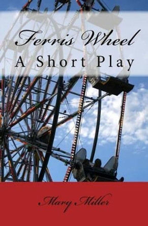 Ferris Wheel: A Short Play by Mary Miller 9781539349402