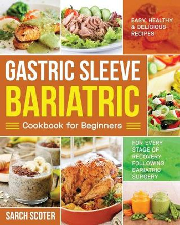 Gastric Sleeve Bariatric Cookbook for Beginners: Easy, Healthy & Delicious Recipes for Every Stage of Recovery Following Bariatric Surgery by Sarch Scoter 9781671476523