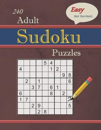 240 Easy - Not Too Hard Adult Sudoku Puzzles: Larger Print (Suitable for Seniors) Strategy Fun by Cassandra L Covington 9781671966963