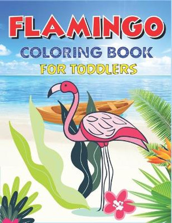 Flamingo Coloring Book for Toddlers: Easy and Fun Coloring Page for Toddlers Kids Ages 2-4, 4-8, Perfect gift for toddlers Girls by Mahleen Press 9781671988330