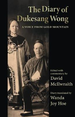 The Diary of Dukesang Wong: A Voice from Gold Mountain by David McIlwraith