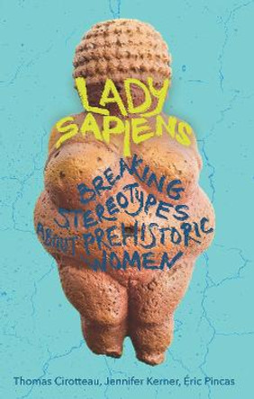 Lady Sapiens: Breaking Stereotypes About Prehistoric Women by Thomas Cirotteau
