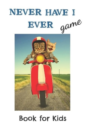 Never Have I Ever Game Book for Kids: Thought-provoking, silly and gross Never Have I Ever Conversation Starters for the Whole Family by Ella Bennett 9781674441481