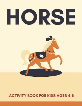 Horse Activity Book for Kids Ages 4-8: Cute Beautiful Horse Activity Book For Kids - A Fun Kid Workbook Game For Learning, Coloring, Dot To Dot, Mazes, and More! Amazing gifts for children by Farabeen Press 9781675960547