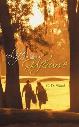 Life Is Like a Golfcourse by C D Wood 9781475936605