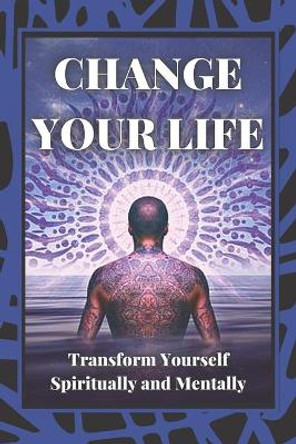 Change Your Life: Transform Yourself Spiritually and Mentally by Mentes Libres 9781677975167