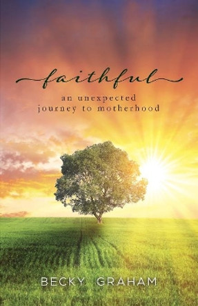 Faithful: An Unexpected Journey to Motherhood by Becky Graham 9781683140931