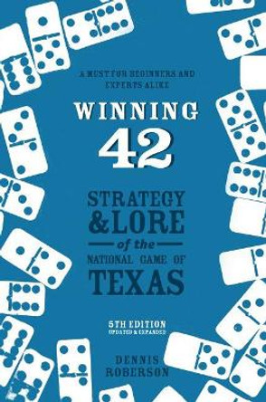Winning 42: Strategy and Lore of the National Game of Texas by Dennis Roberson 9781682830574