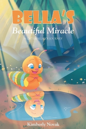 Bella's Beautiful Miracle: A Caterpillar's Journey by Kimberly Novak 9781685562540