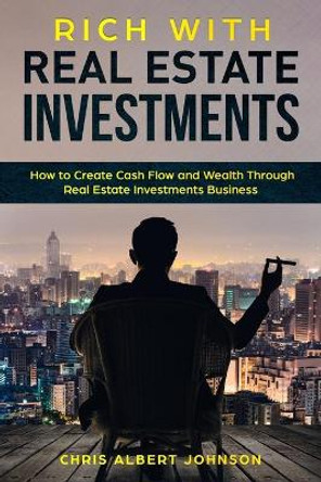 Rich with Real Estate Investments: How to Create Cash Flow and Wealth Through Real Estate Investments Business by Chris Albert Johnson 9781688009233