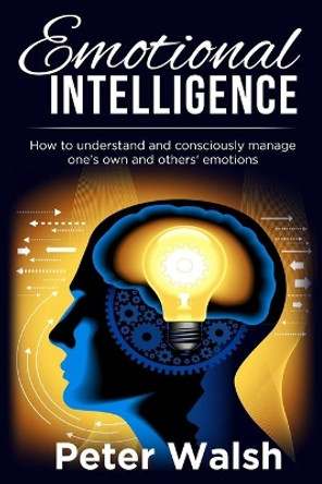 Emotional Intelligence: How to understand and consciously manage one's own and others' emotions by Peter Walsh 9781689346108