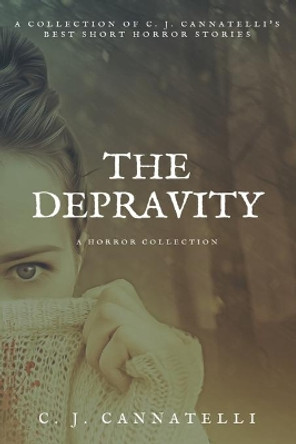The Depravity: A Horror Collection by C J Cannatelli 9781692126803