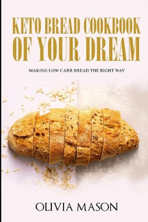 Keto Bread Cookbook of Your Dream: Making Low Carb Bread the Right Way by Ethan Wilkerson 9781692519322