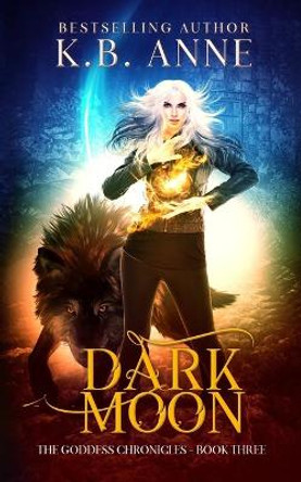 Dark Moon: The Goddess Chronicles Book 3 by Kb Anne 9781694071828