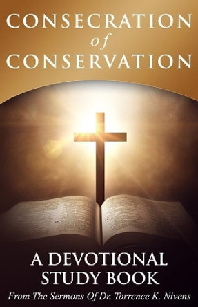 Consecration of Conservation: A Devotional Study Book From The Sermons Of Dr. Torrence K. Nivens by Torrence K Nivens 9781698392127