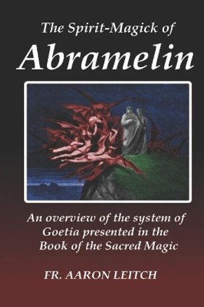 The Spirit-Magick of Abramelin: An Overview of the System of Goetia Presented in the Book of the Sacred Magic by Aaron Leitch 9781702820011