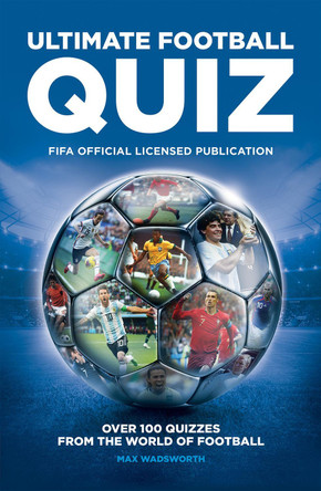 FIFA Ultimate Football Quiz: Over 100 quizzes from the world of football by Max Wadsworth