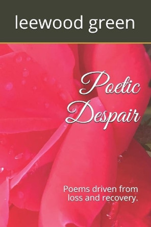 Poetic Despair: Poems driven from loss and recovery by Leewood Green 9781699895870