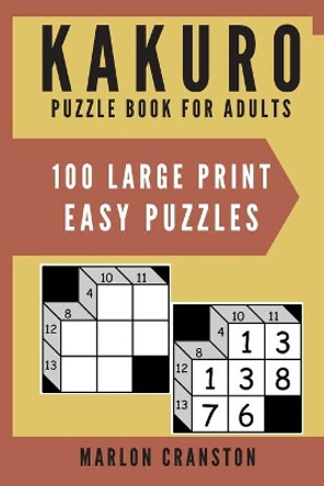 Kakuro Puzzle Book For Adults: 100 Large Print Easy Puzzles for Kakuro Lovers by Marlon Cranston 9781700164391