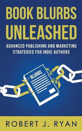 Book Blurbs Unleashed: Advanced Publishing and Marketing Strategies for Indie Authors by Robert J Ryan 9781700403360