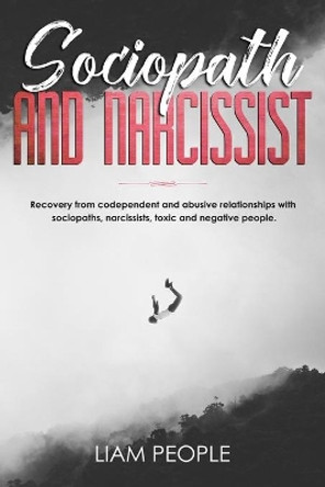 Sociopath and narcissist: Recovery from codependent and abusive relationships with sociopaths, narcissists, toxic and negative people. by Liam People 9781703150063