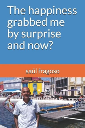 The happiness grabbed me by surprise and now? by Saul Fragoso 9781703169317