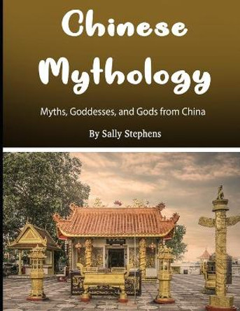 Chinese Mythology: Myths, Goddesses, and Gods from China by Sally Stephens 9781704376455