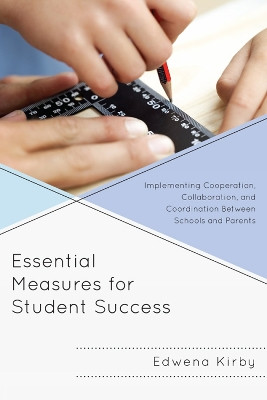 Essential Measures for Student Success: Implementing Cooperation, Collaboration, and Coordination Between Schools and Parents by Edwena Kirby 9781610487597