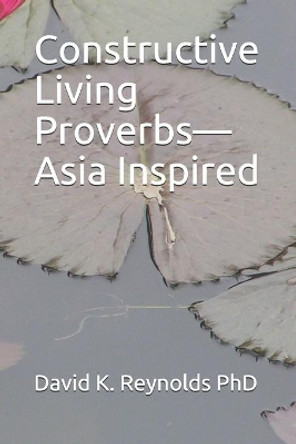 Constructive Living Proverbs-Asia Inspired by David K Reynolds Phd 9781708507169