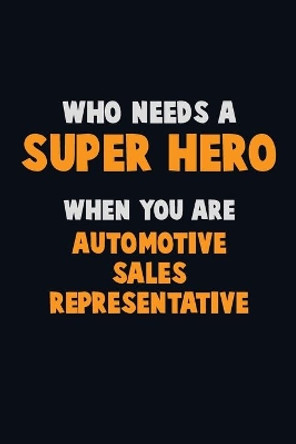 Who Need A SUPER HERO, When You Are Automotive Sales Representative: 6X9 Career Pride 120 pages Writing Notebooks by Emma Loren 9781712583401