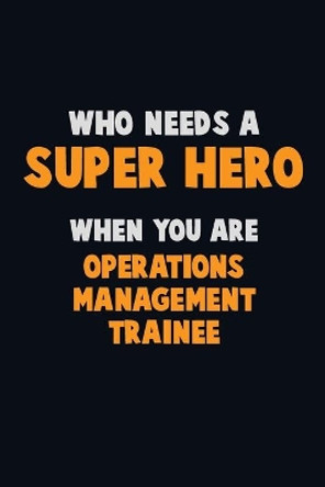 Who Need A SUPER HERO, When You Are Operations Management Trainee: 6X9 Career Pride 120 pages Writing Notebooks by Emma Loren 9781712630907