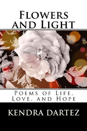 Flowers and Light: Poems of Life, Love, and Hope by Kendra Dartez 9781979433969