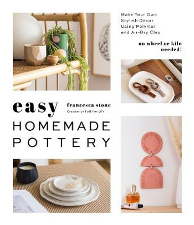Easy Homemade Pottery: Make Your Own Stylish Decor Using Polymer and Air-Dry Clay by Francesca Stone