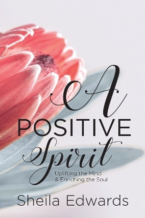 A Positive Spirit: Uplifting the Mind & Enriching the Soul by Sheila Edwards 9781640885479