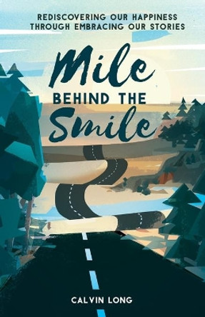 Mile Behind the Smile: Rediscovering Our Happiness Through Embracing Our Stories by Calvin Long 9781641373128