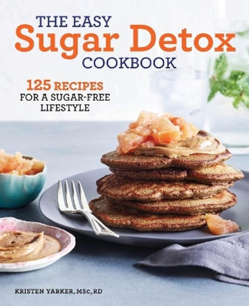 The Easy Sugar Detox Cookbook: 125 Recipes for a Sugar-Free Lifestyle by Kristen Yarker, Msc 9781641527873