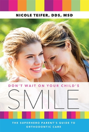 Don't Wait on Your Child's Smile: The Superhero Parent's Guide to Orthodontic Care by Nicole Teifer 9781642250152