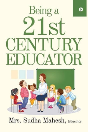 Being a 21st Century Educator by Educator Mrs Sudha Mahesh 9781642490282