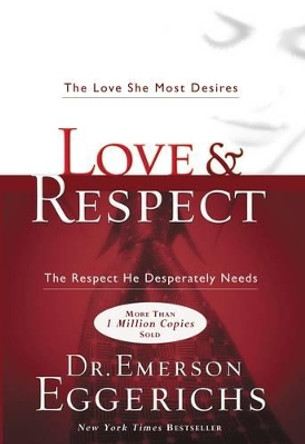 Love and   Respect: The Love She Most Desires; The Respect He Desperately Needs by Emerson Eggerichs 9781591451877