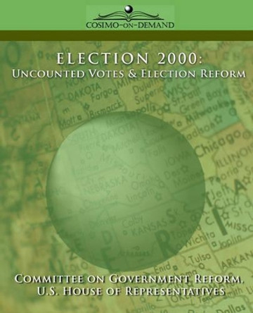 Election 2000: Uncounted Votes & Election Reform by Of Gover Committee of Government Reform 9781596051829