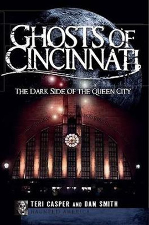 Ghosts of Cincinnati: The Dark Side of the Queen City by Teri Casper 9781596298477