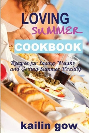 Loving Summer Cookbook: Recipes for Losing Weight and Getting Summer Healthy by Kailin Gow 9781597480550