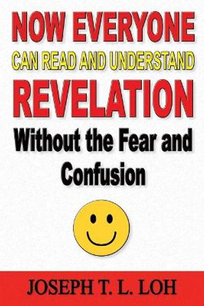 Now Everyone Can Read and Understand Revelation Without the Fear and Confusion by Joseph T L Loh 9781597556064