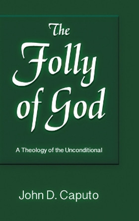 Folly of God: A Theology of the Unconditional by John D Caputo 9781598151923
