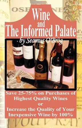 Wine and The Informed Palate: Better Wines for Less Money by Seamus O'Brog 9781601451903