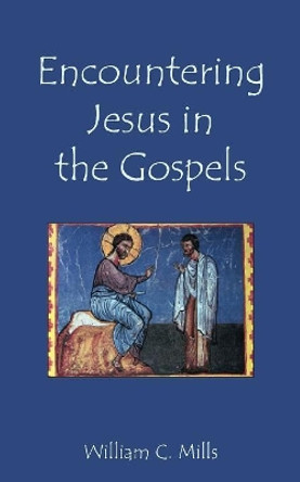 Encountering Jesus in the Gospels by William C Mills 9781601910370