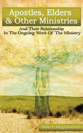 Apostles, Elders & Other Ministries by Blake L Higginbotham 9781602665279